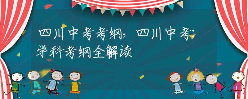 四川中考考纲，四川中考：学科考纲全解读