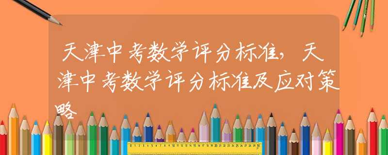 天津中考数学评分标准，天津中考数学评分标准及应对策略