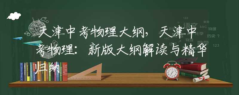 天津中考物理大纲，天津中考物理：新版大纲解读与精华归纳