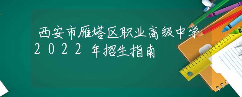 西安市雁塔区职业高级中学2022年招生指南
