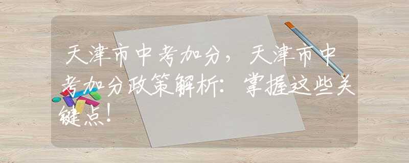 天津市中考加分，天津市中考加分政策解析：掌握这些关键点！