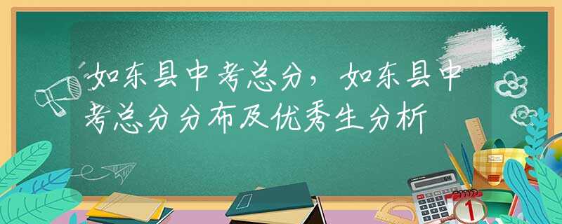 如东县中考总分，如东县中考总分分布及优秀生分析