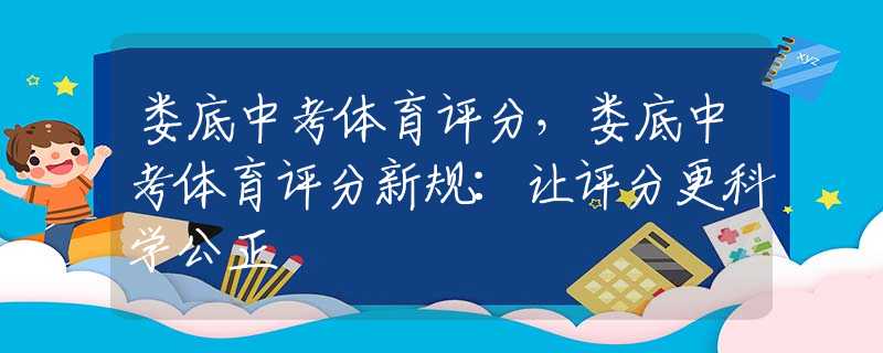 娄底中考体育评分，娄底中考体育评分新规：让评分更科学公正