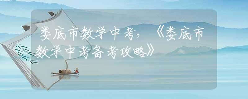 娄底市数学中考，《娄底市数学中考备考攻略》