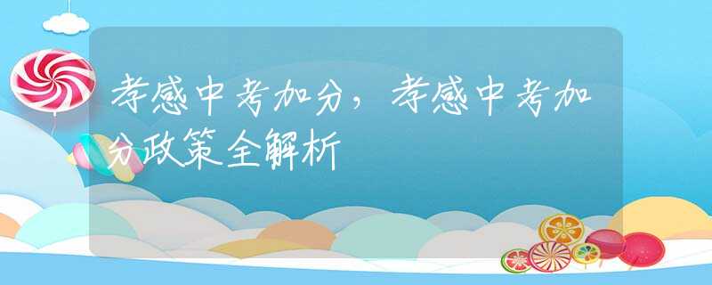孝感中考加分，孝感中考加分政策全解析