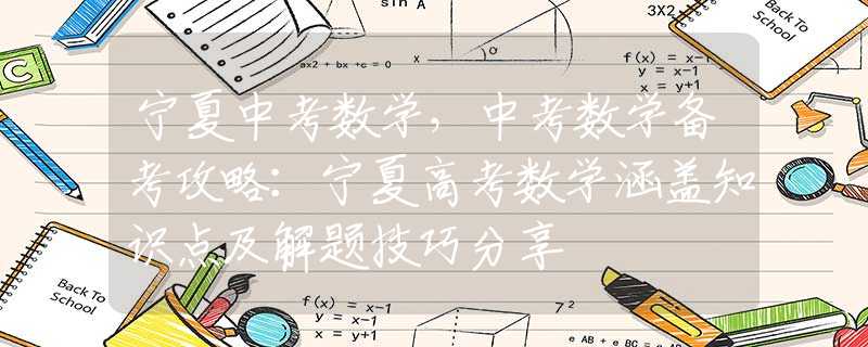 宁夏中考数学，中考数学备考攻略：宁夏高考数学涵盖知识点及解题技巧分享