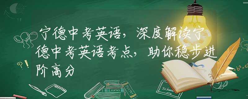 宁德中考英语，深度解读宁德中考英语考点，助你稳步进阶高分