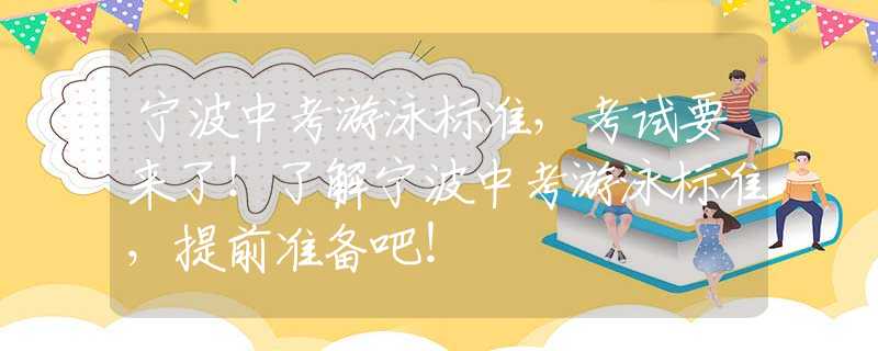 宁波中考游泳标准，考试要来了！了解宁波中考游泳标准，提前准备吧！