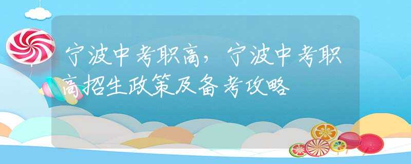 宁波中考职高，宁波中考职高招生政策及备考攻略