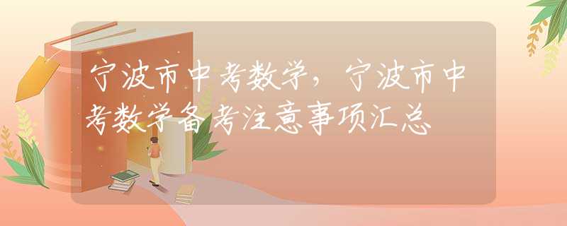 宁波市中考数学，宁波市中考数学备考注意事项汇总