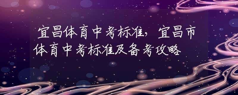 宜昌体育中考标准，宜昌市体育中考标准及备考攻略