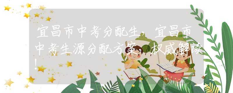 宜昌市中考分配生，宜昌市中考生源分配方案，权威解读！