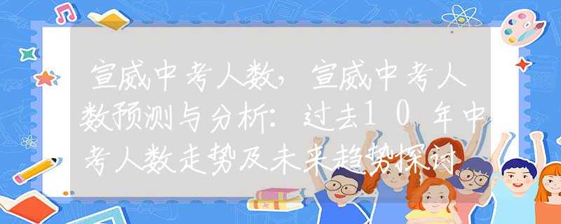 宣威中考人数，宣威中考人数预测与分析：过去10年中考人数走势及未来趋势探讨