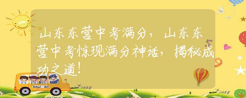 山东东营中考满分，山东东营中考惊现满分神话，揭秘成功之道！
