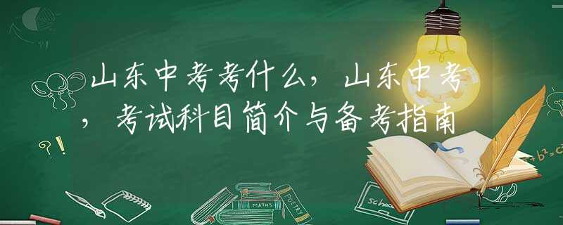 山东中考考什么，山东中考，考试科目简介与备考指南