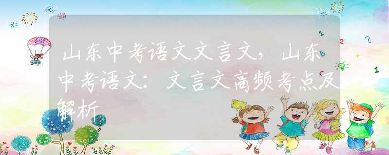 山东中考语文文言文，山东中考语文：文言文高频考点及解析
