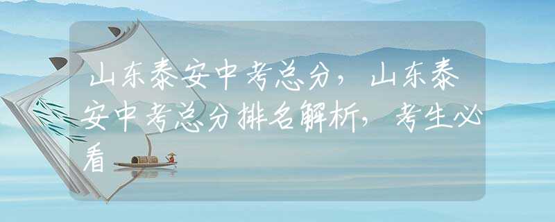 山东泰安中考总分，山东泰安中考总分排名解析，考生必看