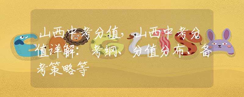 山西中考分值，山西中考分值详解：考纲、分值分布、备考策略等