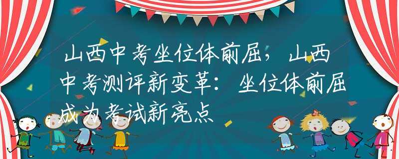 山西中考坐位体前屈，山西中考测评新变革：坐位体前屈成为考试新亮点