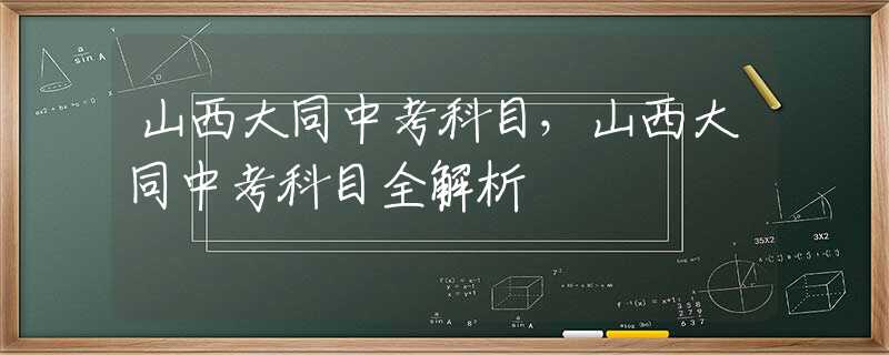 山西大同中考科目，山西大同中考科目全解析