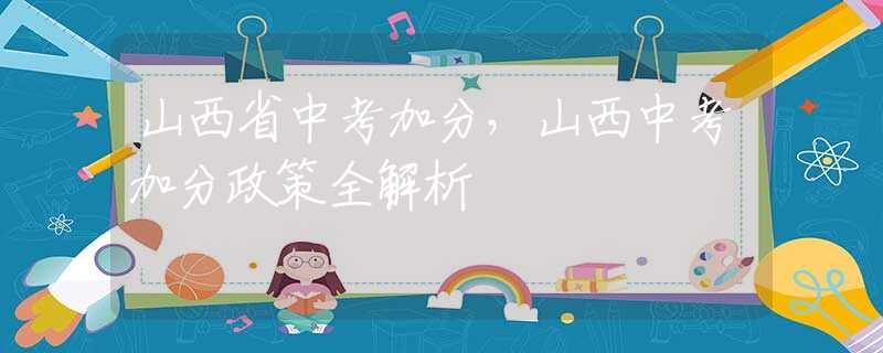 山西省中考加分，山西中考加分政策全解析