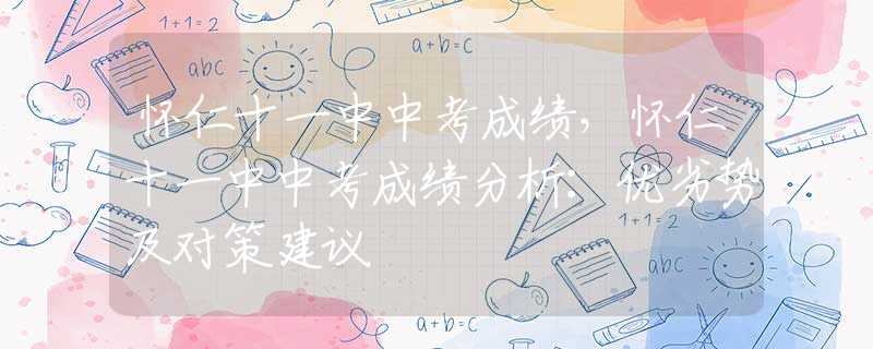 怀仁十一中中考成绩，怀仁十一中中考成绩分析：优劣势及对策建议