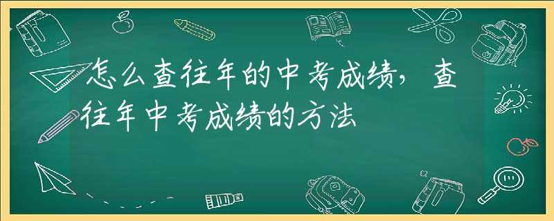 怎么查往年的中考成绩，查往年中考成绩的方法