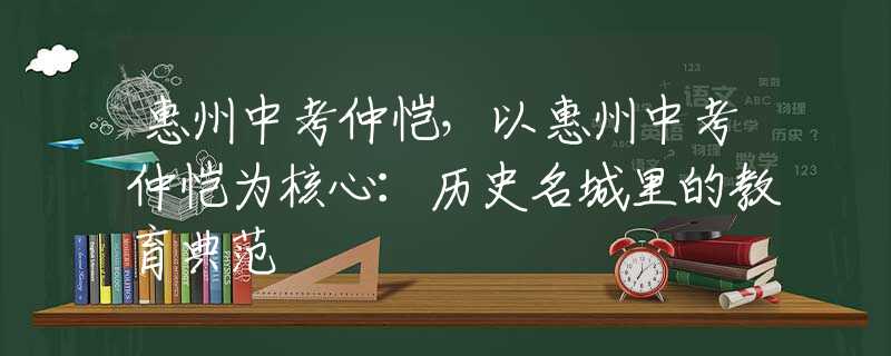 惠州中考仲恺，以惠州中考仲恺为核心：历史名城里的教育典范