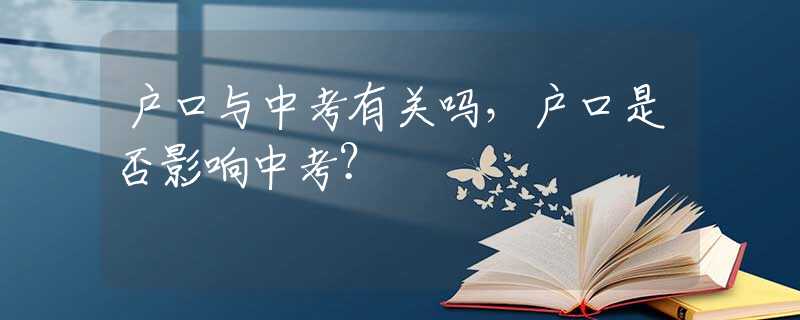 户口与中考有关吗，户口是否影响中考？