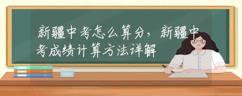 新疆中考怎么算分，新疆中考成绩计算方法详解