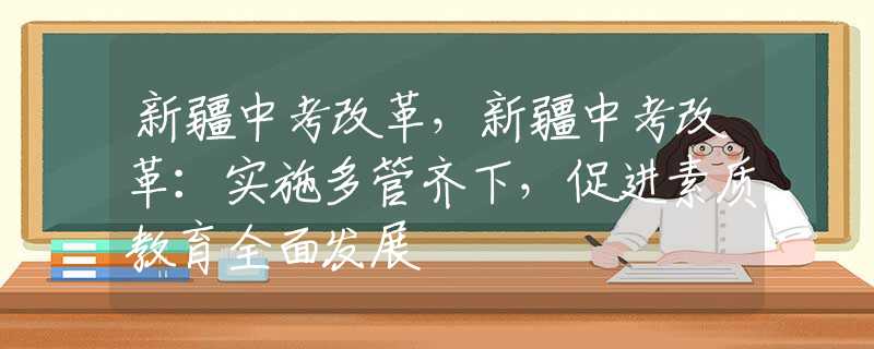 新疆中考改革，新疆中考改革：实施多管齐下，促进素质教育全面发展