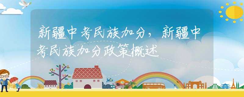 新疆中考民族加分，新疆中考民族加分政策概述