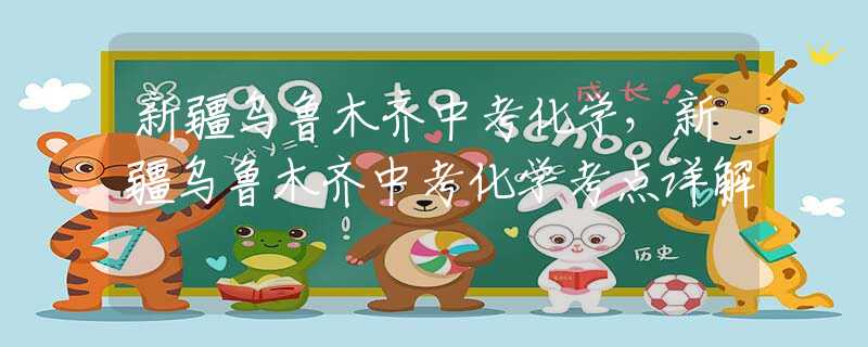 新疆乌鲁木齐中考化学，新疆乌鲁木齐中考化学考点详解