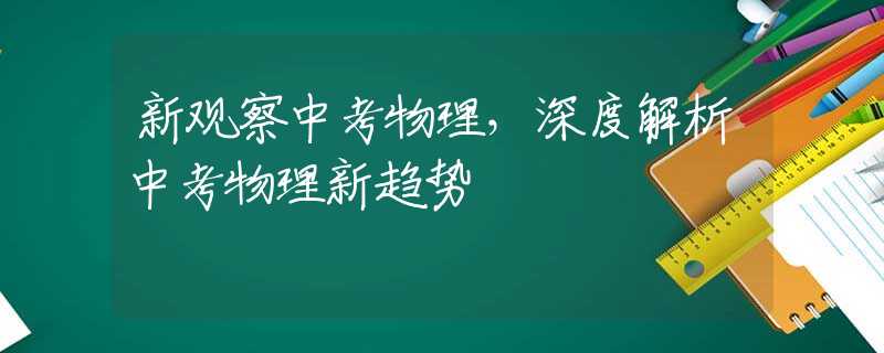 新观察中考物理，深度解析中考物理新趋势