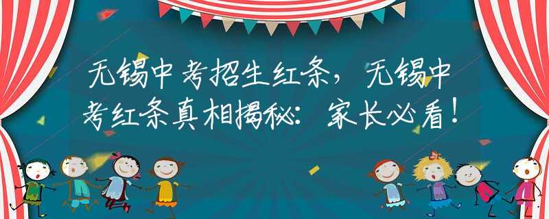 无锡中考招生红条，无锡中考红条真相揭秘：家长必看！