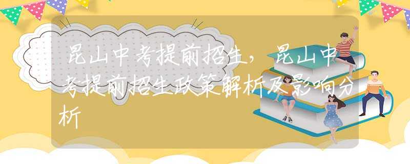 昆山中考提前招生，昆山中考提前招生政策解析及影响分析