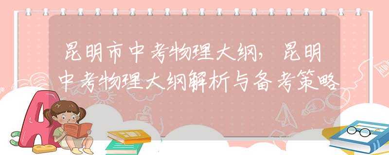 昆明市中考物理大纲，昆明中考物理大纲解析与备考策略