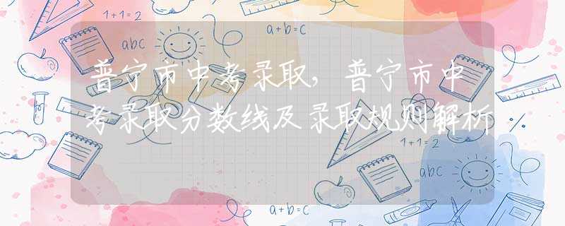 普宁市中考录取，普宁市中考录取分数线及录取规则解析