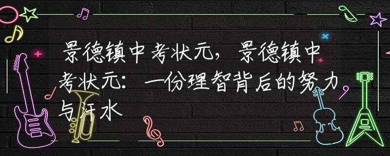 景德镇中考状元，景德镇中考状元：一份理智背后的努力与汗水