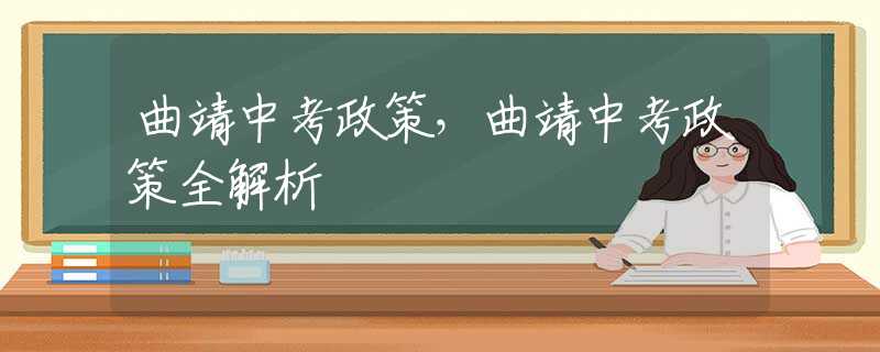 曲靖中考政策，曲靖中考政策全解析