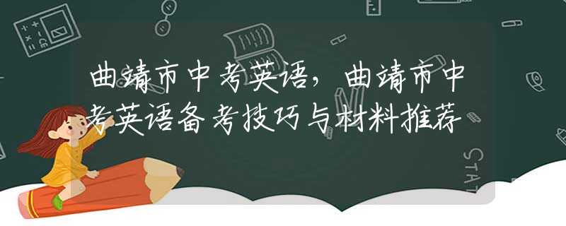曲靖市中考英语，曲靖市中考英语备考技巧与材料推荐