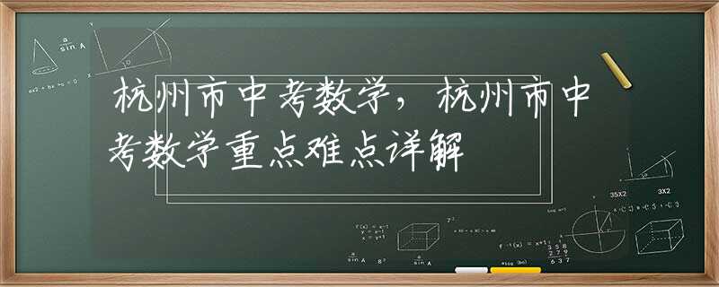 杭州市中考数学，杭州市中考数学重点难点详解