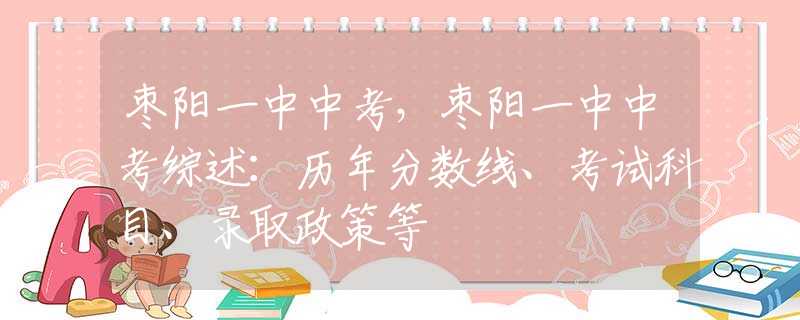 枣阳一中中考，枣阳一中中考综述：历年分数线、考试科目、录取政策等