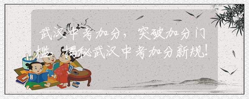 武汉中考加分，突破加分门槛，揭秘武汉中考加分新规！