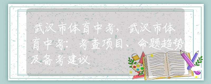武汉市体育中考，武汉市体育中考：考查项目、命题趋势及备考建议