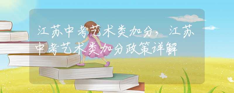 江苏中考艺术类加分，江苏中考艺术类加分政策详解