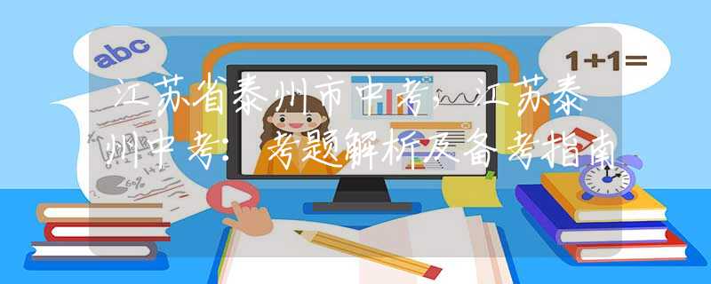 江苏省泰州市中考，江苏泰州中考：考题解析及备考指南