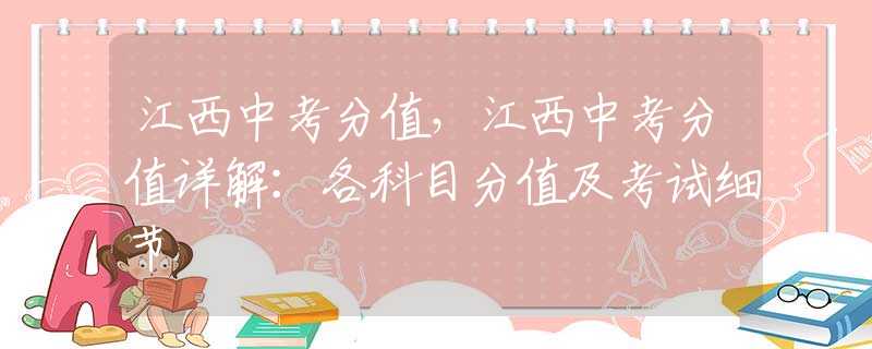 江西中考分值，江西中考分值详解：各科目分值及考试细节