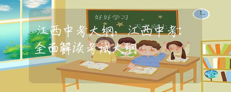 江西中考大纲，江西中考：全面解读考试大纲