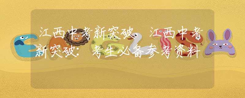 江西中考新突破，江西中考新突破：考生必备参考资料
